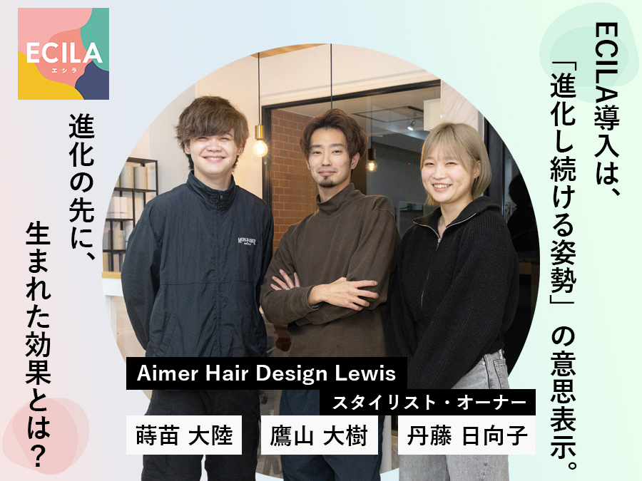 ECILA導入店へインタビューをしました。Aimer Hair Design Lewis