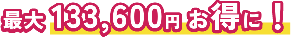 最大133,600円お得に